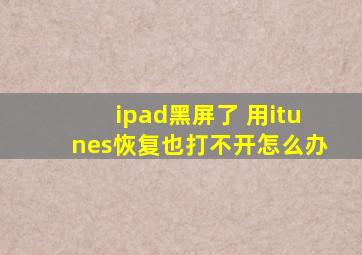 ipad黑屏了 用itunes恢复也打不开怎么办